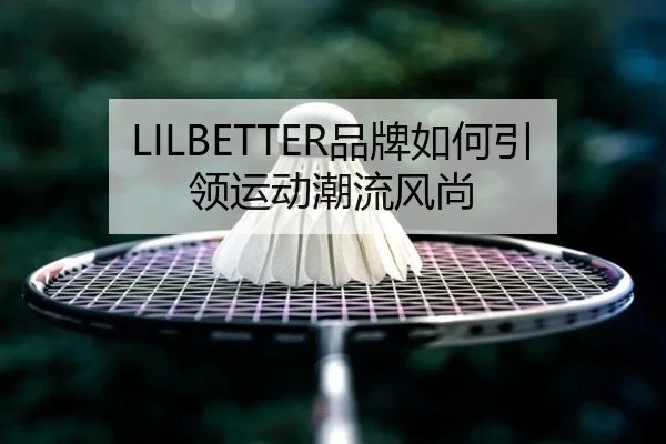 LILBETTER品牌如何引领运动潮流风尚