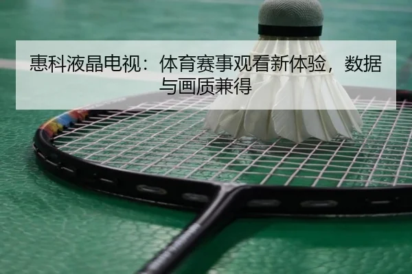 惠科液晶电视：体育赛事观看新体验，数据与画质兼得