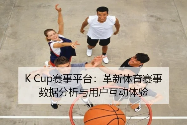 K Cup赛事平台：革新体育赛事数据分析与用户互动体验