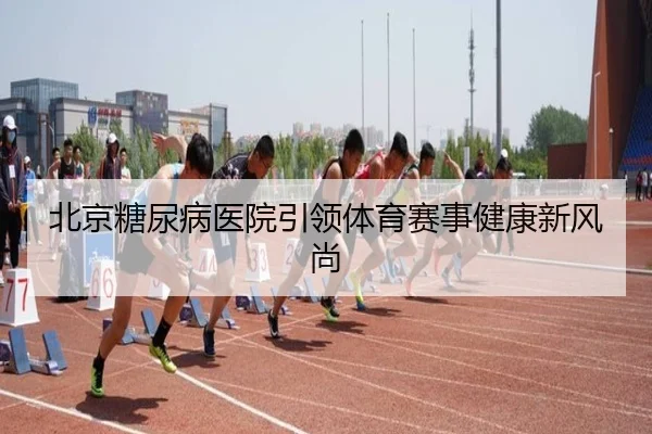 北京糖尿病医院引领体育赛事健康新风尚
