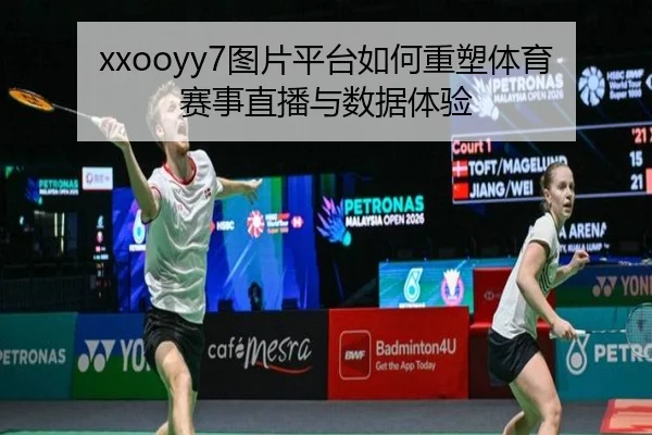 xxooyy7图片平台如何重塑体育赛事直播与数据体验