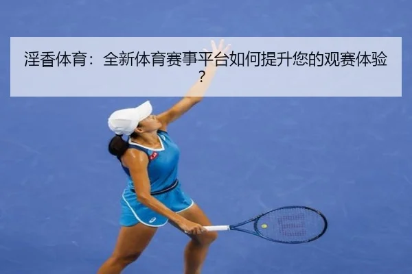 淫香体育：全新体育赛事平台如何提升您的观赛体验？