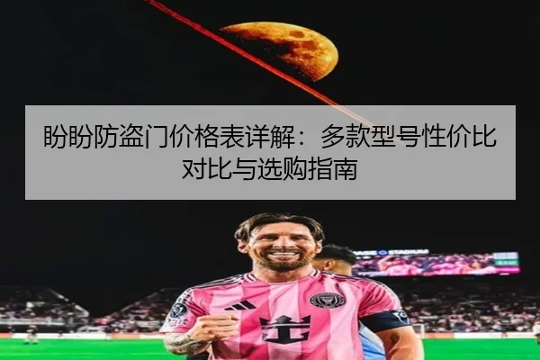 盼盼防盗门价格表详解：多款型号性价比对比与选购指南