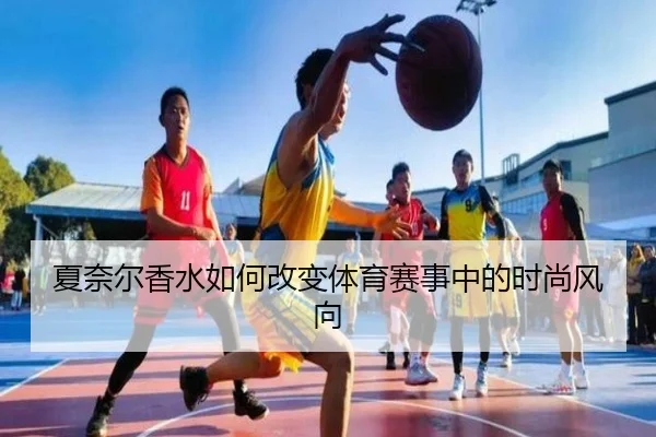 夏奈尔香水如何改变体育赛事中的时尚风向