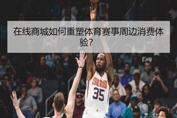 在线商城如何重塑体育赛事周边消费体验？
